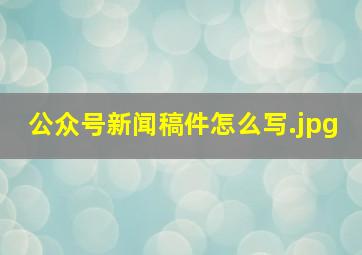 公众号新闻稿件怎么写