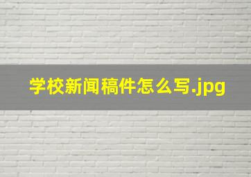 学校新闻稿件怎么写
