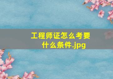 工程师证怎么考要什么条件