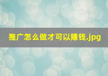 推广怎么做才可以赚钱