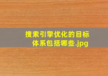 搜索引擎优化的目标体系包括哪些