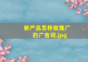 新产品怎样做推广的广告词