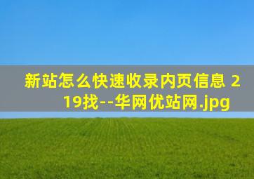 新站怎么快速收录内页信息 219找--华网优站网