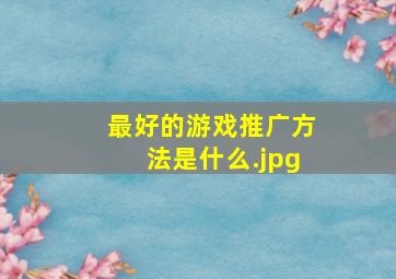 最好的游戏推广方法是什么