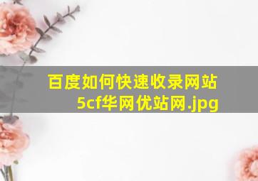百度如何快速收录网站 5cf华网优站网