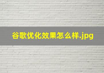 谷歌优化效果怎么样