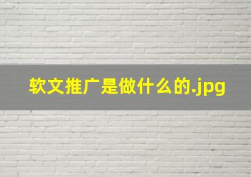 软文推广是做什么的